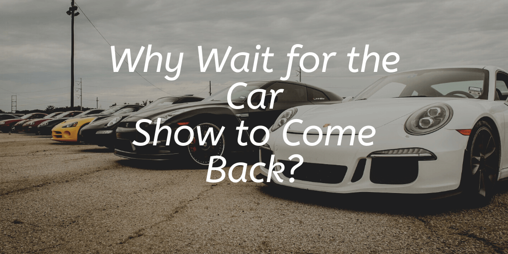 Why Wait for the Car Show to Come Back?